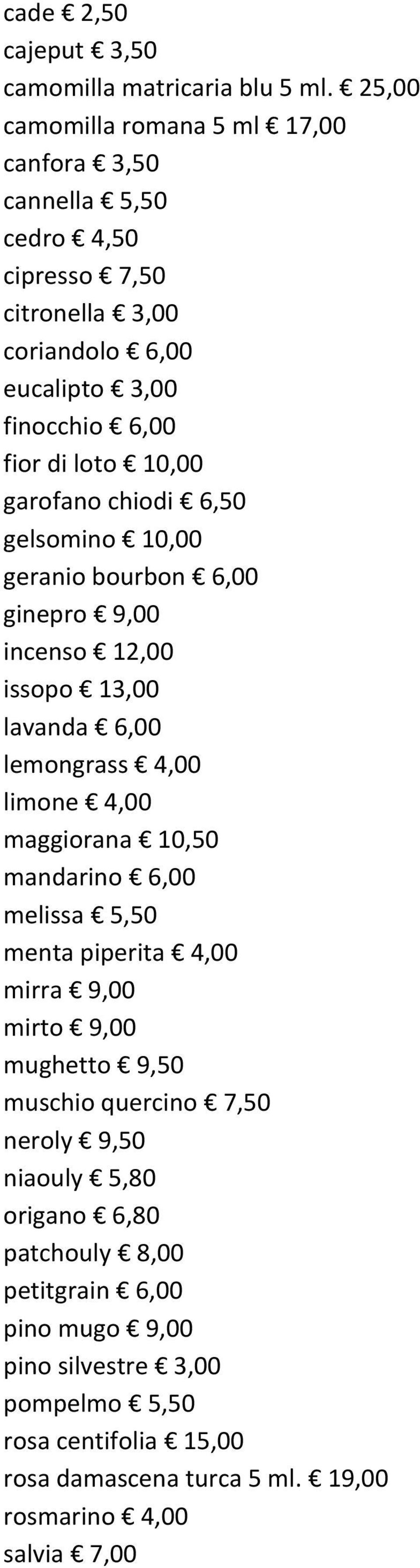 garofano chiodi 6,50 gelsomino 10,00 geranio bourbon 6,00 ginepro 9,00 incenso 12,00 issopo 13,00 lavanda 6,00 lemongrass 4,00 limone 4,00 maggiorana 10,50 mandarino 6,00