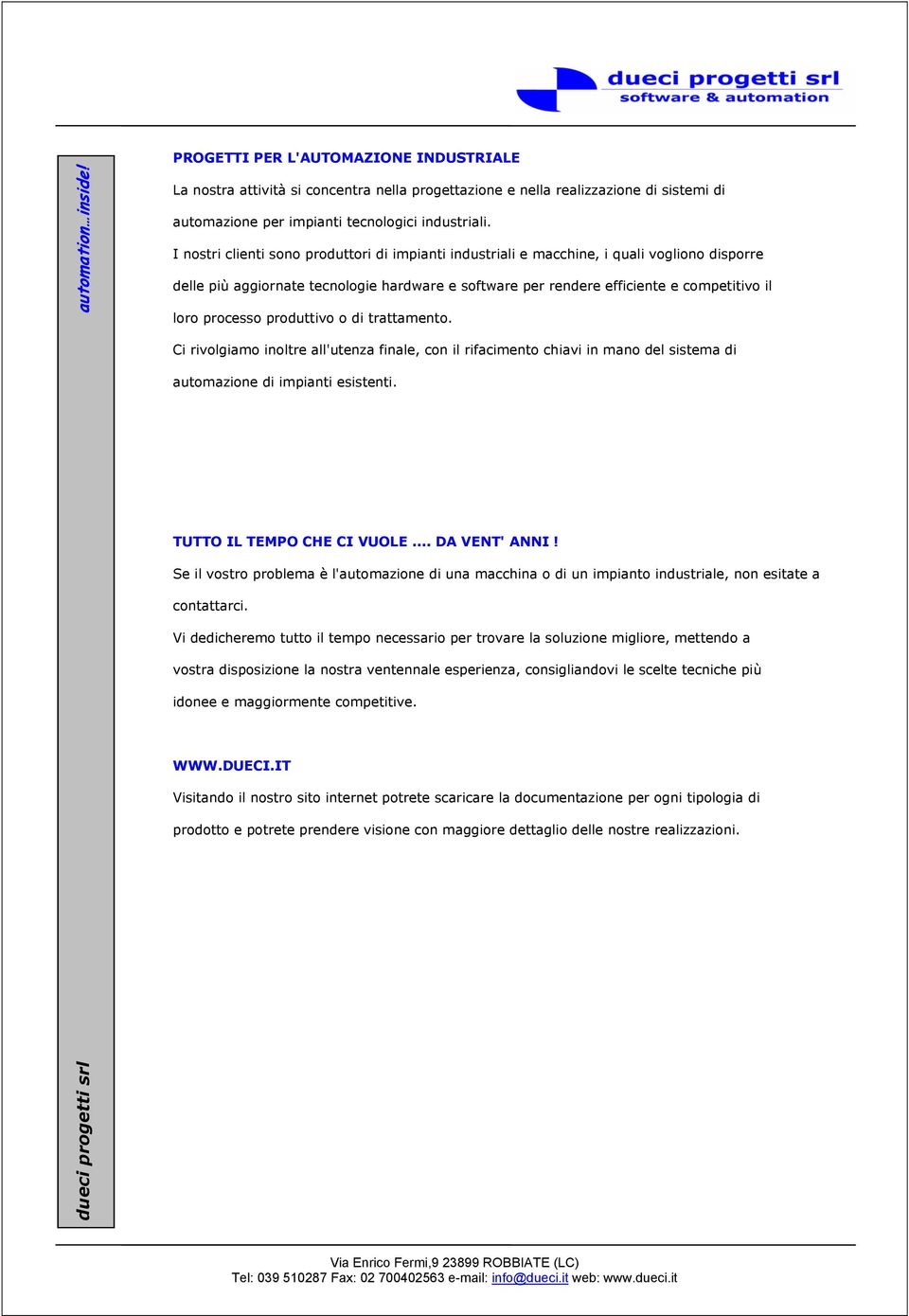 processo produttivo o di trattamento. Ci rivolgiamo inoltre all'utenza finale, con il rifacimento chiavi in mano del sistema di automazione di impianti esistenti. TUTTO IL TEMPO CHE CI VUOLE.