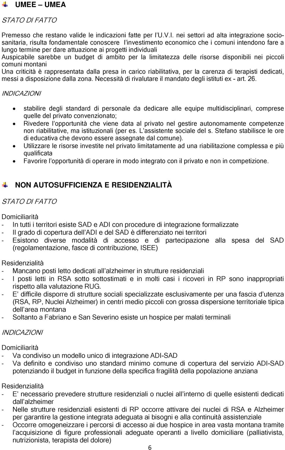 Auspicabile sarebbe un budget di ambito per la limitatezza delle risorse disponibili nei piccoli comuni montani Una criticità è rappresentata dalla presa in carico riabilitativa, per la carenza di