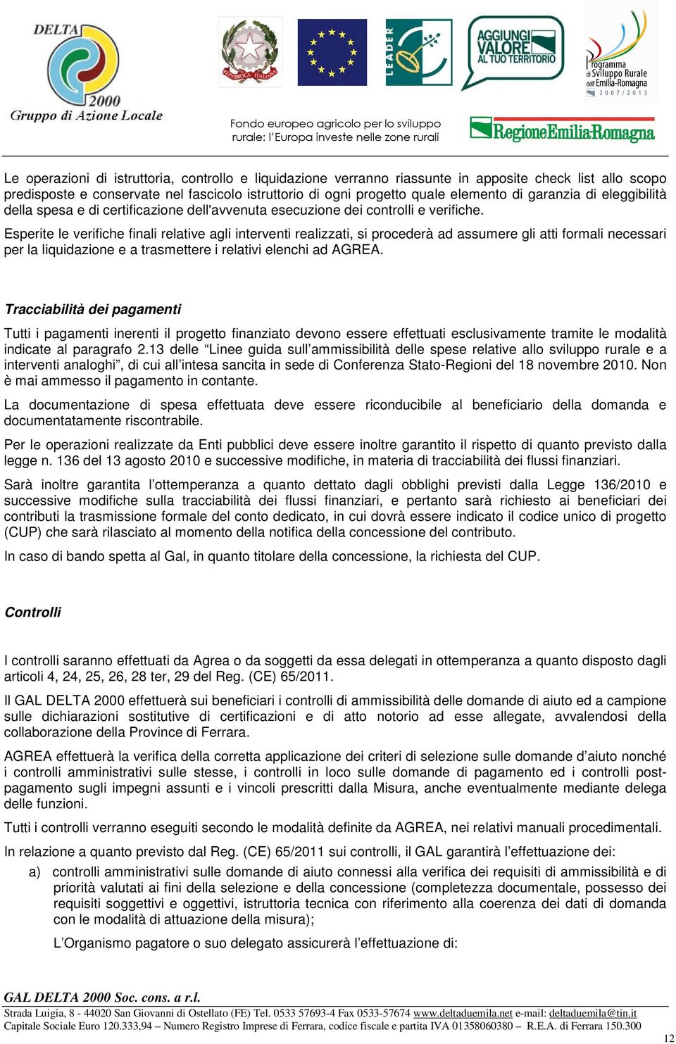 Esperite le verifiche finali relative agli interventi realizzati, si procederà ad assumere gli atti formali necessari per la liquidazione e a trasmettere i relativi elenchi ad AGREA.