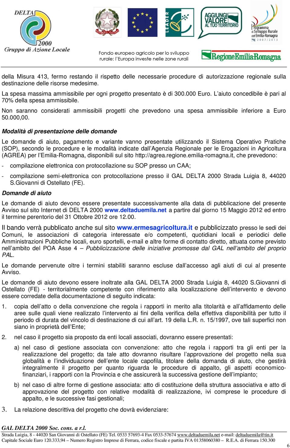 Non saranno considerati ammissibili progetti che prevedono una spesa ammissibile inferiore a Euro 50.000,00.