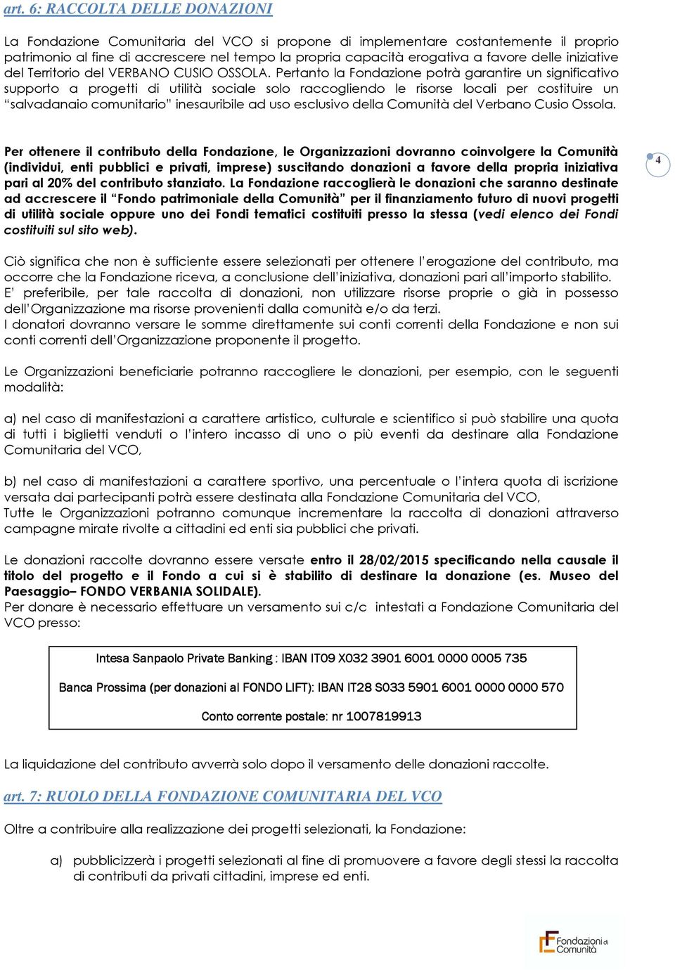 Pertanto la Fondazione potrà garantire un significativo supporto a progetti di utilità sociale solo raccogliendo le risorse locali per costituire un salvadanaio comunitario inesauribile ad uso