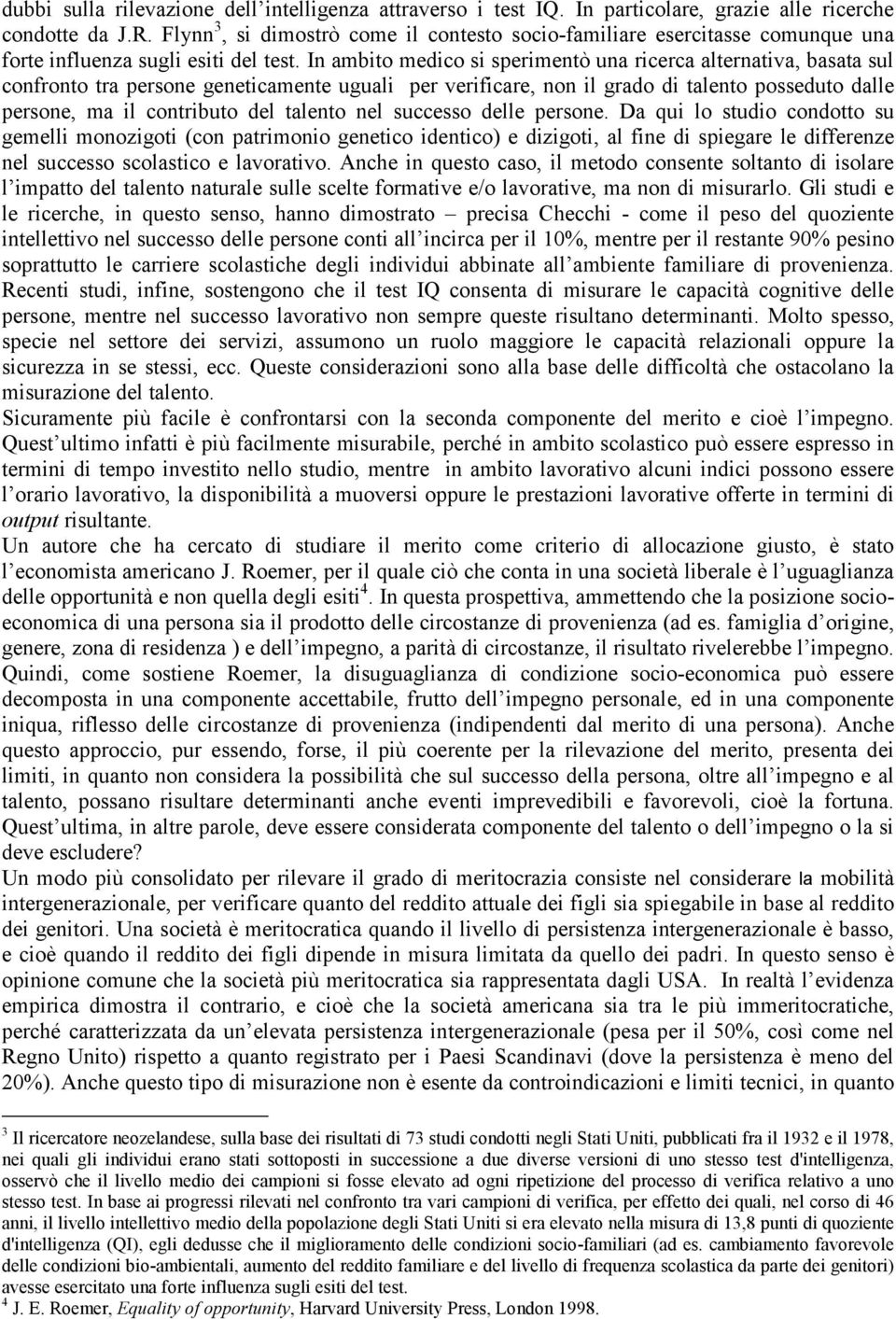 In ambito medico si sperimentò una ricerca alternativa, basata sul confronto tra persone geneticamente uguali per verificare, non il grado di talento posseduto dalle persone, ma il contributo del