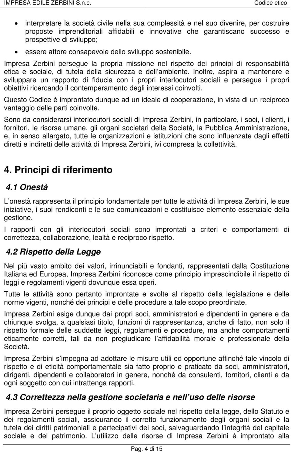 Inoltre, aspira a mantenere e sviluppare un rapporto di fiducia con i propri interlocutori sociali e persegue i propri obiettivi ricercando il contemperamento degli interessi coinvolti.