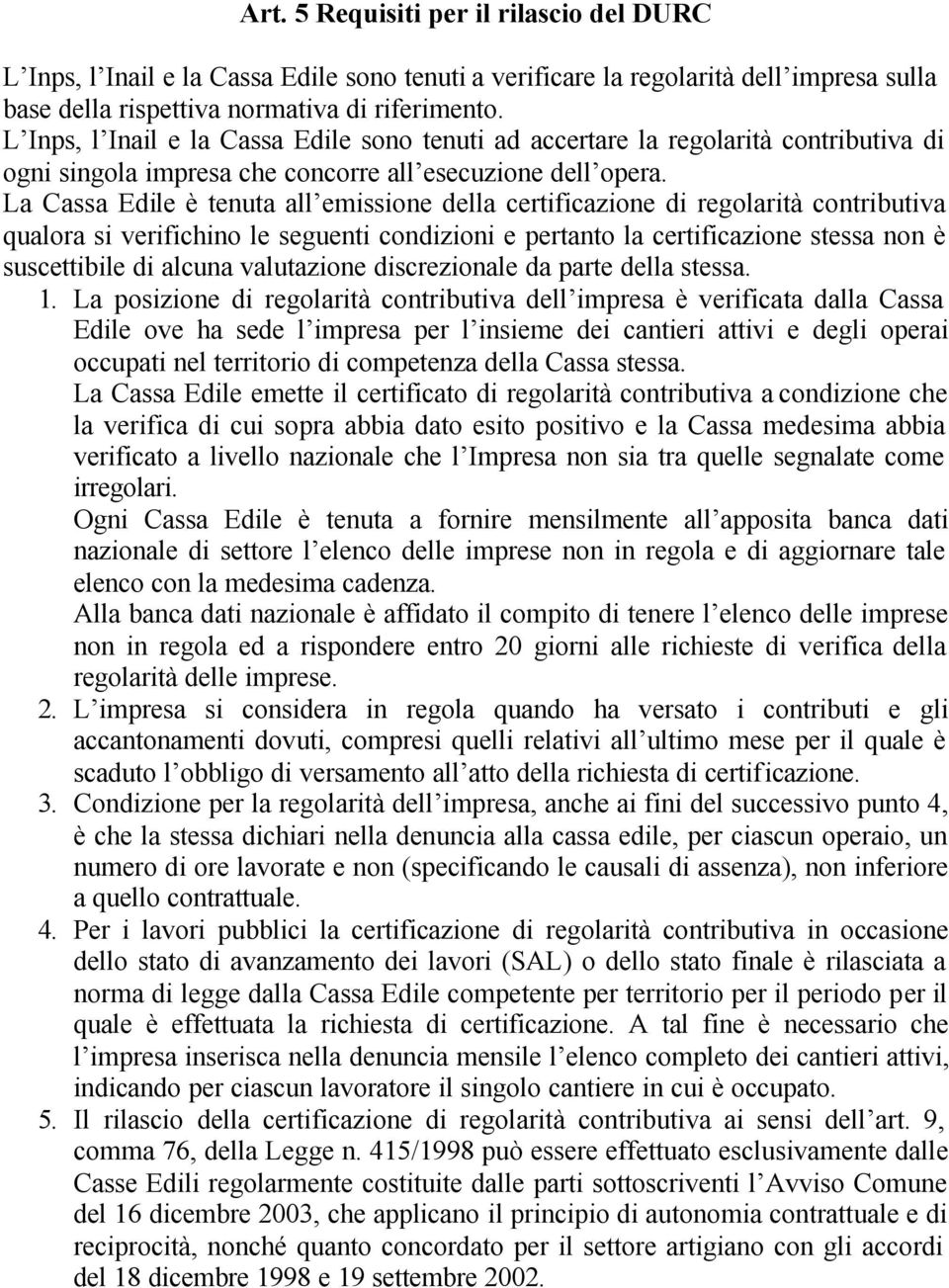 La Cassa Edile è tenuta all emissione della certificazione di regolarità contributiva qualora si verifichino le seguenti condizioni e pertanto la certificazione stessa non è suscettibile di alcuna