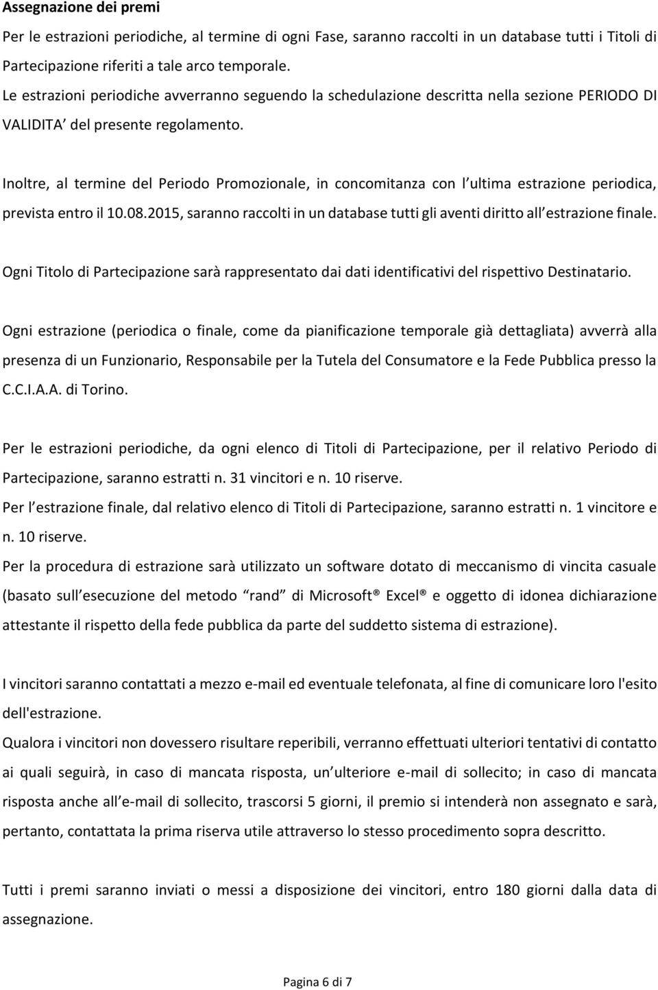 Inoltre, al termine del Periodo Promozionale, in concomitanza con l ultima estrazione periodica, prevista entro il 10.08.