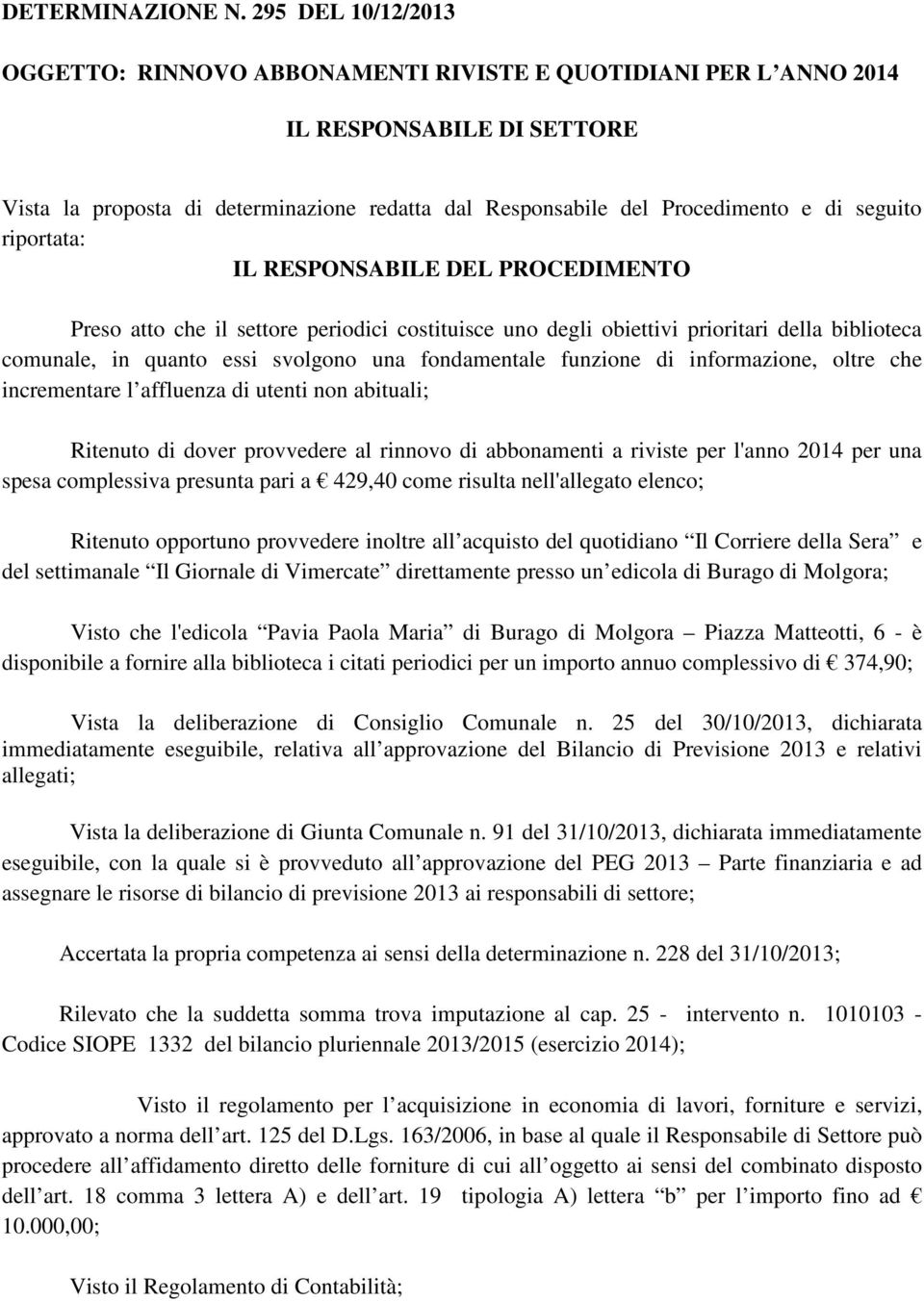 seguito riportata: IL RESPONSABILE DEL PROCEDIMENTO Preso atto che il settore periodici costituisce uno degli obiettivi prioritari della biblioteca comunale, in quanto essi svolgono una fondamentale