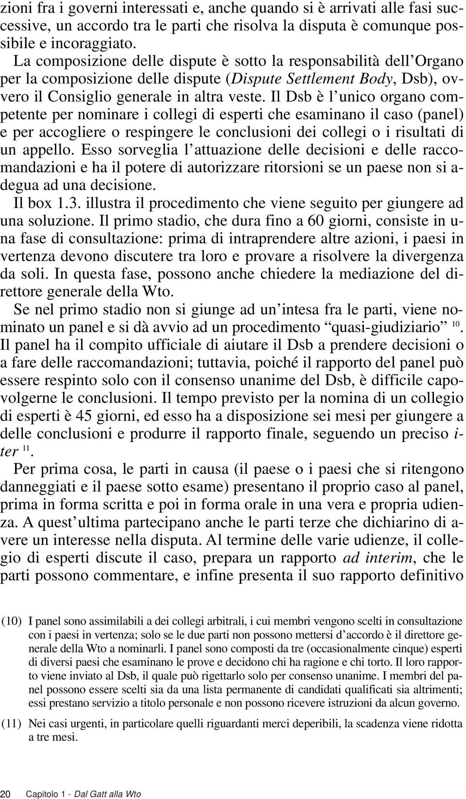 Il Dsb è l unico organo competente per nominare i collegi di esperti che esaminano il caso (panel) e per accogliere o respingere le conclusioni dei collegi o i risultati di un appello.