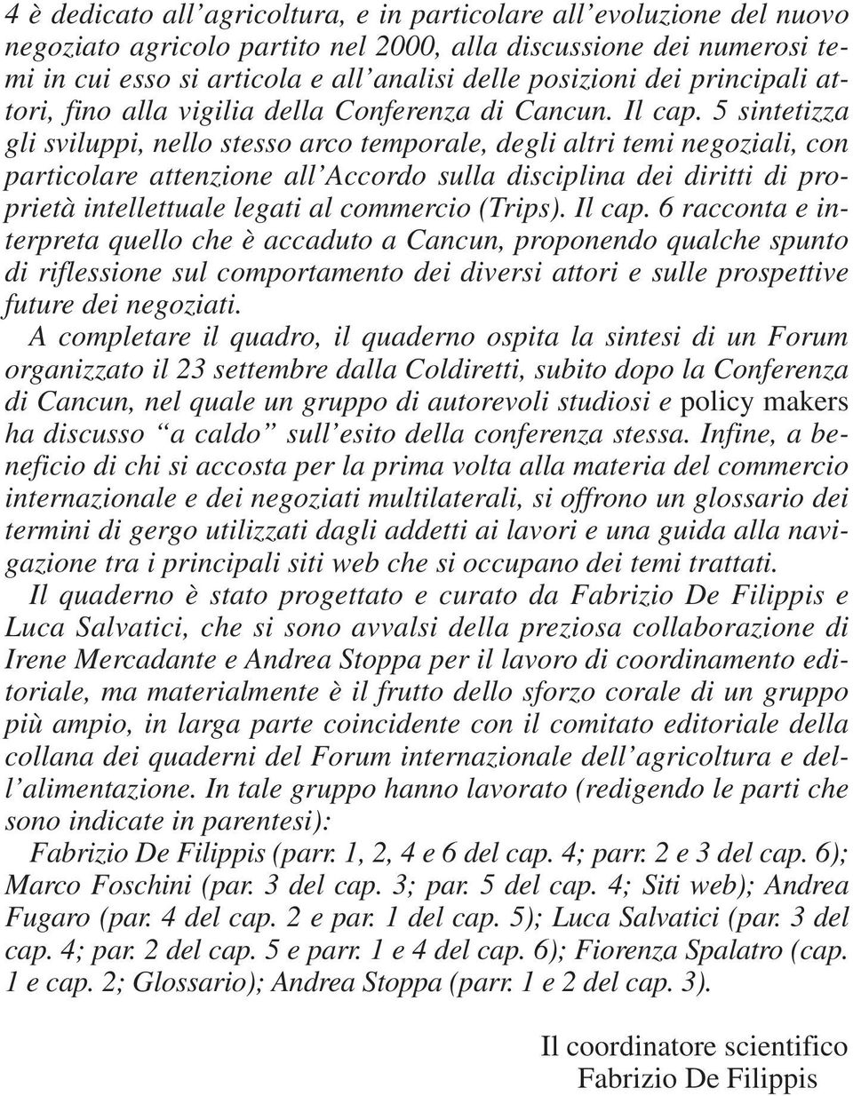 5 sintetizza gli sviluppi, nello stesso arco temporale, degli altri temi negoziali, con particolare attenzione all Accordo sulla disciplina dei diritti di proprietà intellettuale legati al commercio