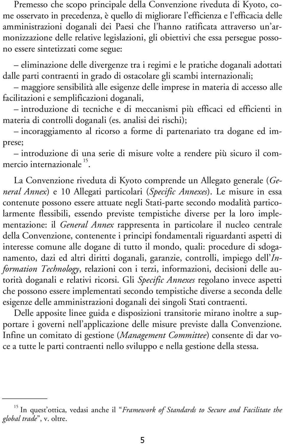 doganali adottati dalle parti contraenti in grado di ostacolare gli scambi internazionali; maggiore sensibilità alle esigenze delle imprese in materia di accesso alle facilitazioni e semplificazioni