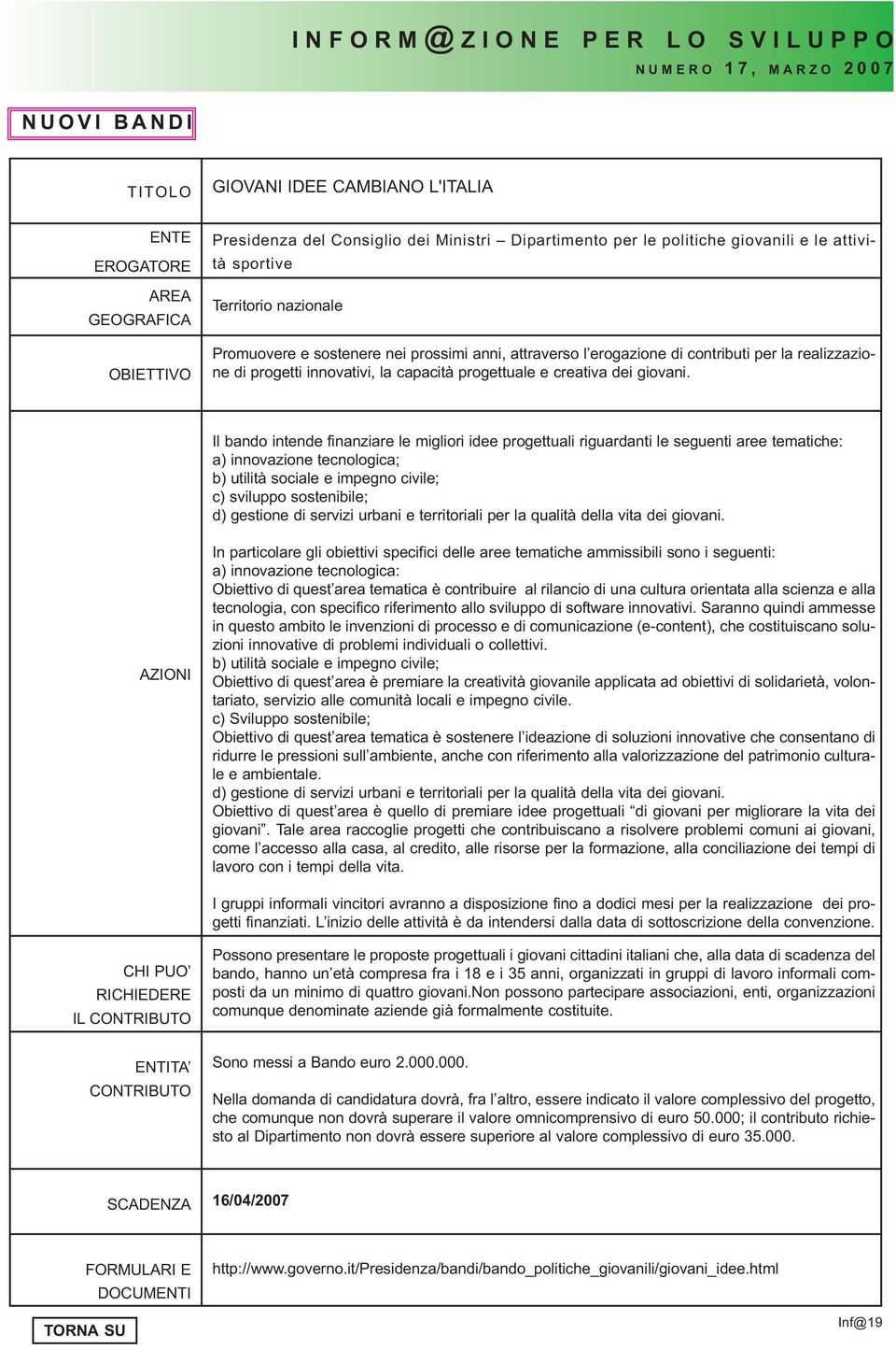 Il bando intende finanziare le migliori idee progettuali riguardanti le seguenti aree tematiche: a) innovazione tecnologica; b) utilità sociale e impegno civile; c) sviluppo sostenibile; d) gestione