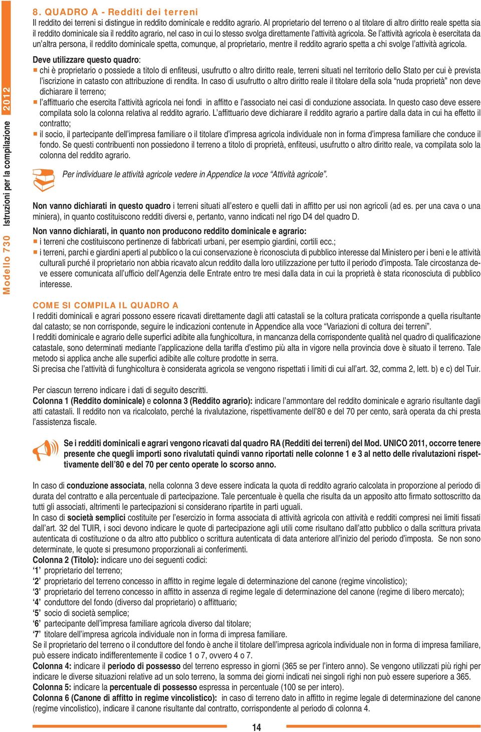 Se l attività agricola è esercitata da un altra persona, il reddito dominicale spetta, comunque, al proprietario, mentre il reddito agrario spetta a chi svolge l attività agricola.