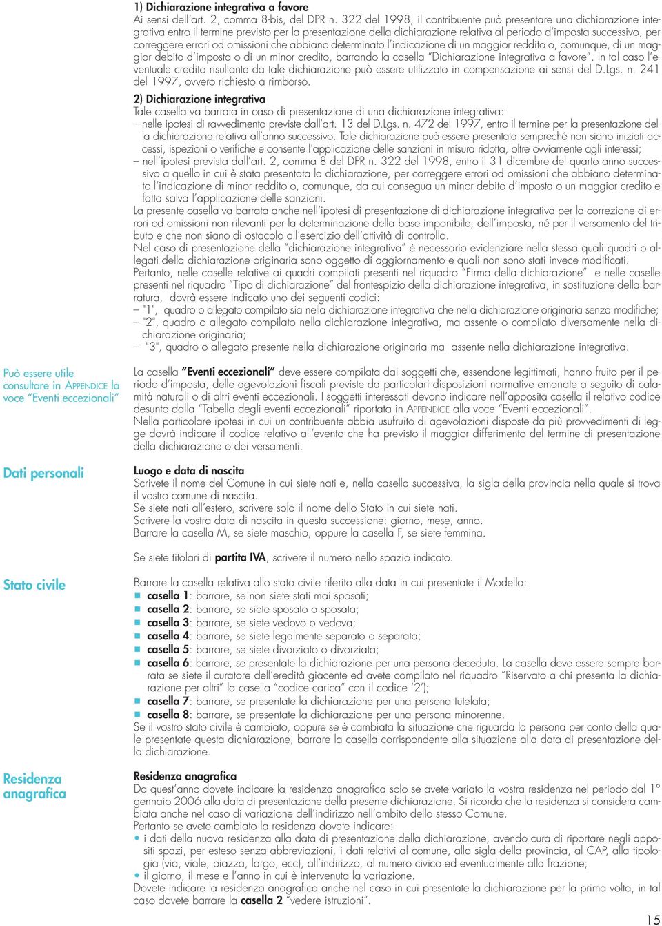 errori od omissioni che abbiano determinato l indicazione di un maggior reddito o, comunque, di un maggior debito d imposta o di un minor credito, barrando la casella Dichiarazione integrativa a