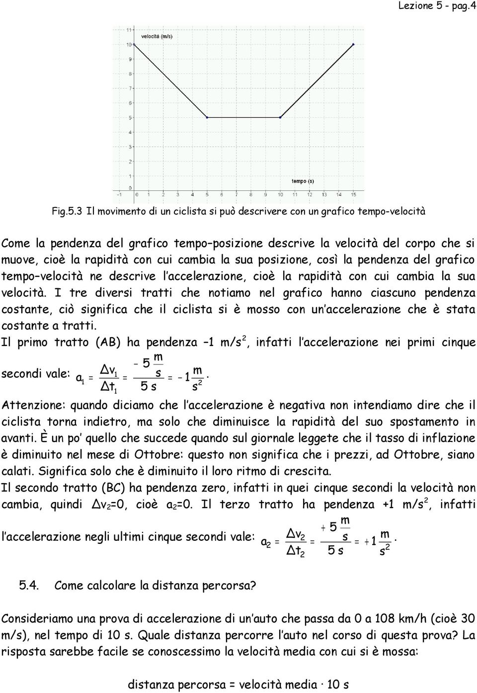 3 Il oviento di un ciclista si può descrivere con un grafico tepo-velocità Coe la pendenza del grafico tepo posizione descrive la velocità del corpo che si uove, cioè la rapidità con cui cabia la sua