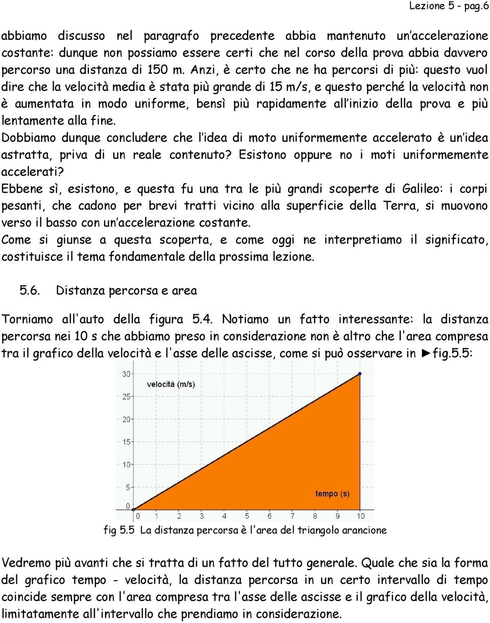 Anzi, è certo che ne ha percorsi di più: questo vuol dire che la velocità edia è stata più grande di 15 /s, e questo perché la velocità non è auentata in odo unifore, bensì più rapidaente all inizio