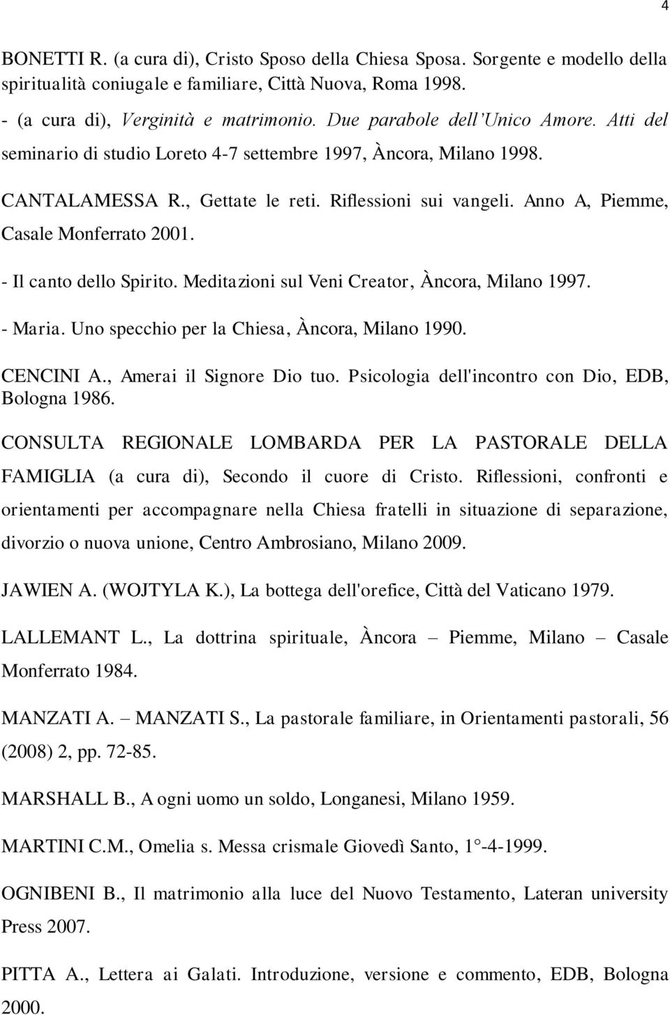 Anno A, Piemme, Casale Monferrato 2001. - Il canto dello Spirito. Meditazioni sul Veni Creator, Àncora, Milano 1997. - Maria. Uno specchio per la Chiesa, Àncora, Milano 1990. CENCINI A.