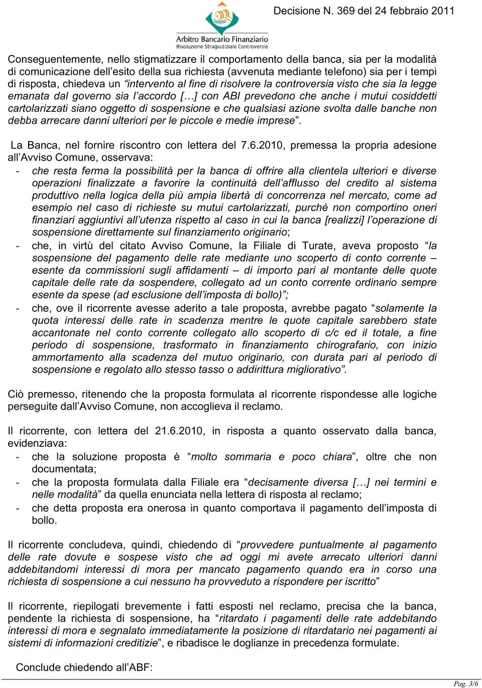 sospensione e che qualsiasi azione svolta dalle banche non debba arrecare danni ulteriori per le piccole e medie imprese. La Banca, nel fornire riscontro con lettera del 7.6.