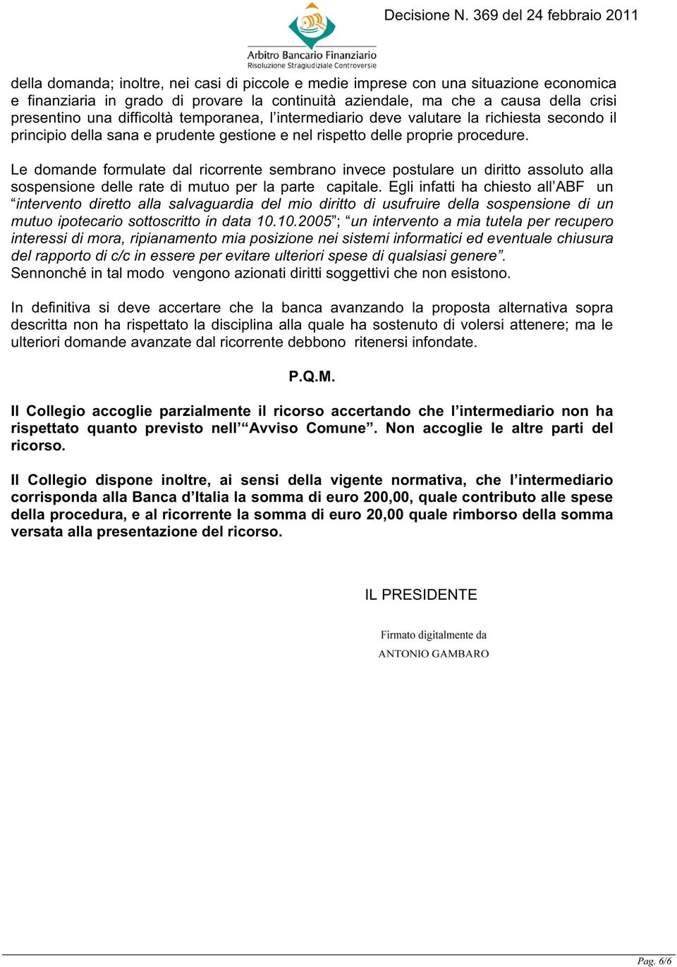 Le domande formulate dal ricorrente sembrano invece postulare un diritto assoluto alla sospensione delle rate di mutuo per la parte capitale.