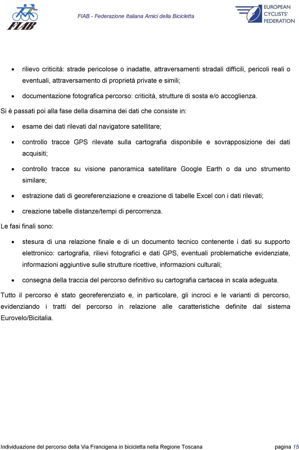 Si è passati poi alla fase della disamina dei dati che consiste in: esame dei dati rilevati dal navigatore satellitare; controllo tracce GPS rilevate sulla cartografia disponibile e sovrapposizione