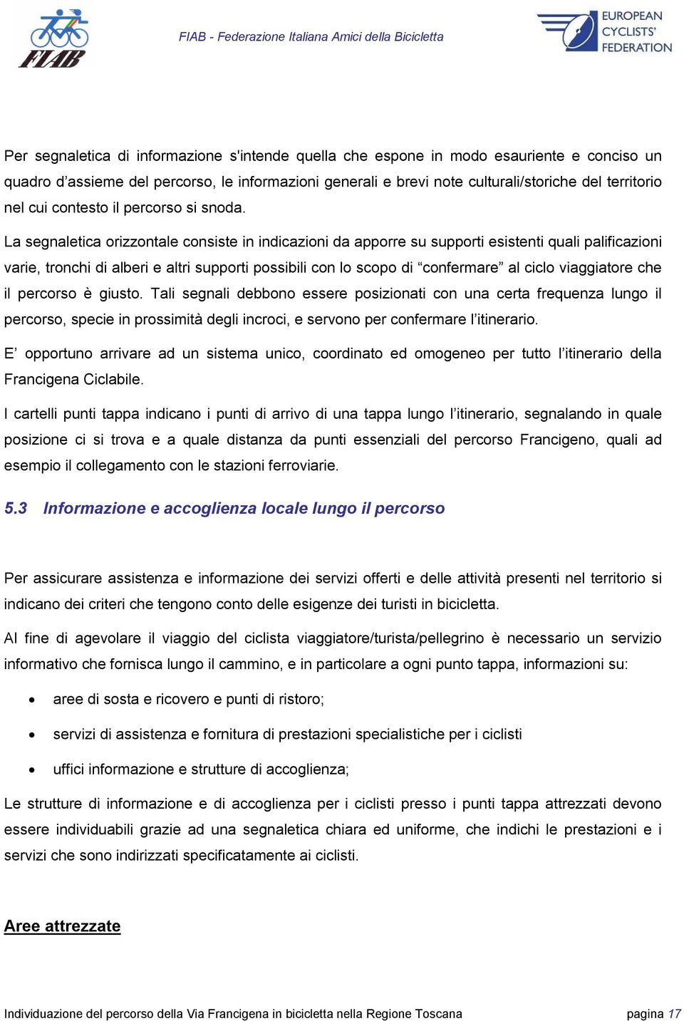 La segnaletica orizzontale consiste in indicazioni da apporre su supporti esistenti quali palificazioni varie, tronchi di alberi e altri supporti possibili con lo scopo di confermare al ciclo