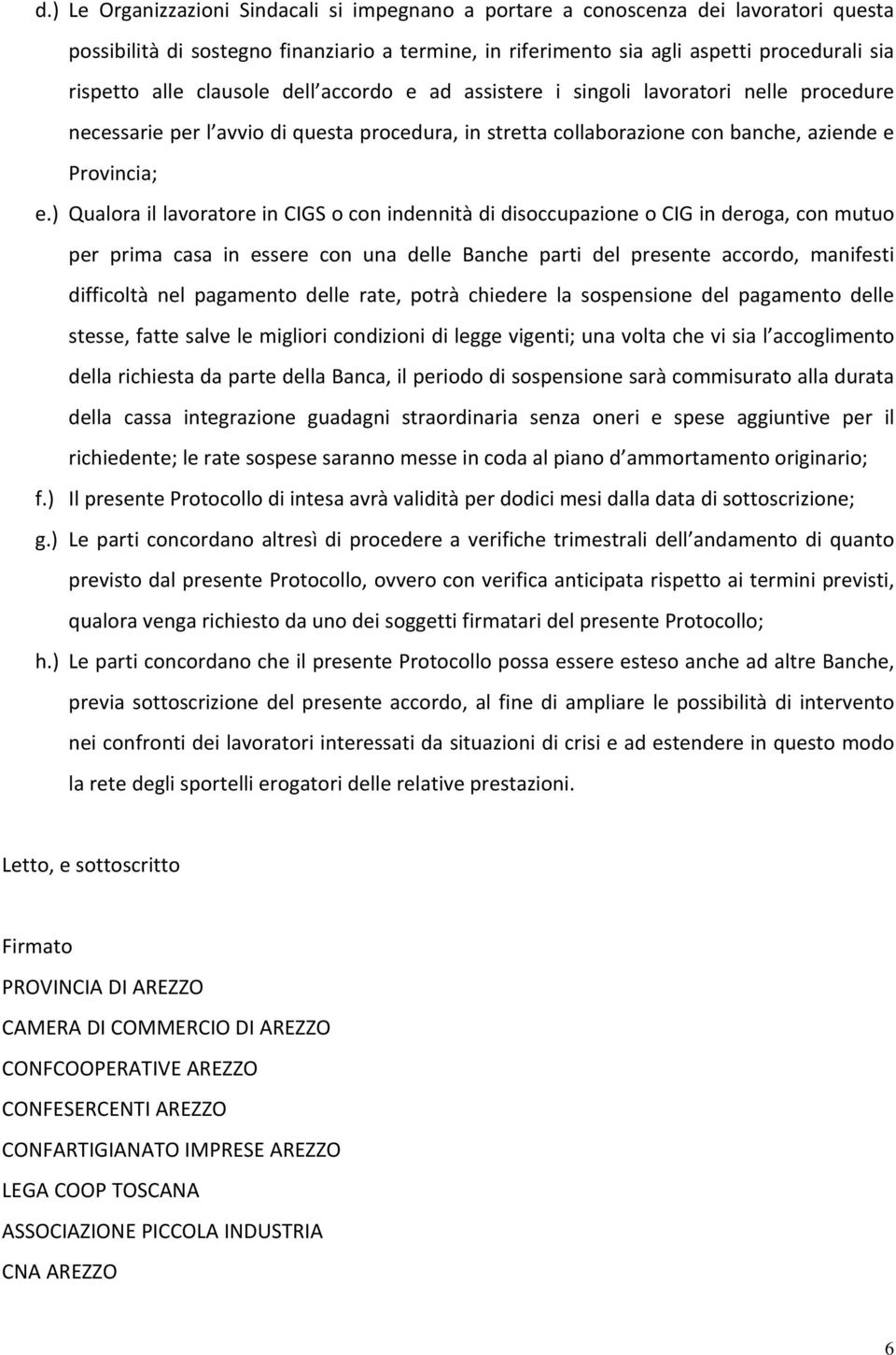 ) Qualora il lavoratore in CIGS o con indennità di disoccupazione o CIG in deroga, con mutuo per prima casa in essere con una delle Banche parti del presente accordo, manifesti difficoltà nel