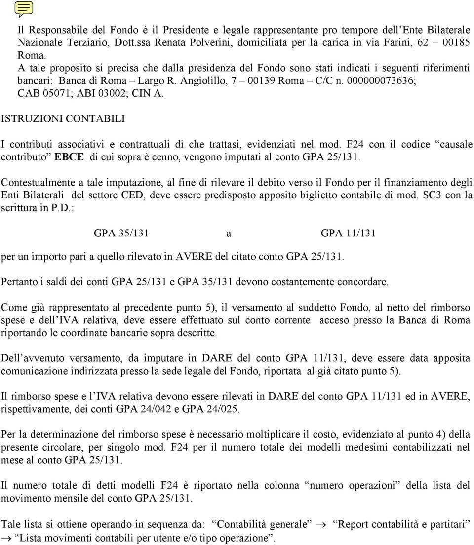 A tale proposito si precisa che dalla presidenza del Fondo sono stati indicati i seguenti riferimenti bancari: Banca di Roma Largo R. Angiolillo, 7 00139 Roma C/C n.