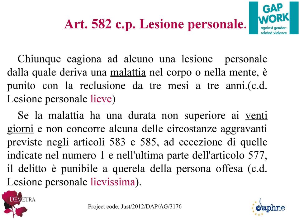 da tre mesi a tre anni.(c.d. Lesione personale lieve) Se la malattia ha una durata non superiore ai venti giorni e non concorre alcuna