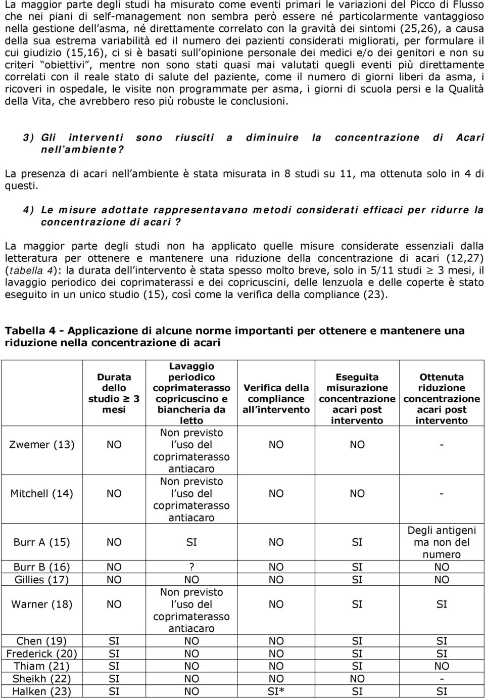 ci si è basati sull opinione personale dei medici e/o dei genitori e non su criteri obiettivi, mentre non sono stati quasi mai valutati quegli eventi più direttamente correlati con il reale stato di