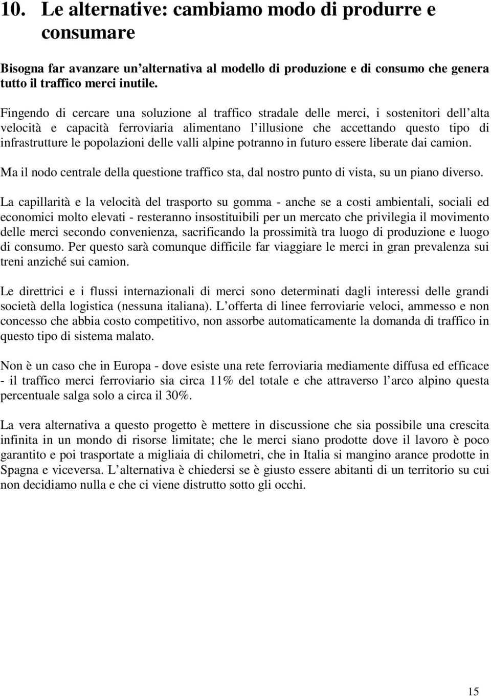 popolazioni delle valli alpine potranno in futuro essere liberate dai camion. Ma il nodo centrale della questione traffico sta, dal nostro punto di vista, su un piano diverso.