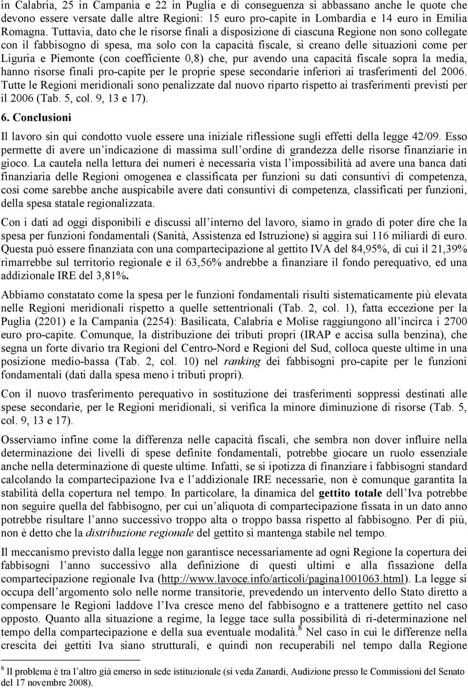 Piemonte (con coefficiente 0,8) che, pur avendo una capacità fiscale sopra la media, hanno risorse finali pro-capite per le proprie spese secondarie inferiori ai trasferimenti del 2006.