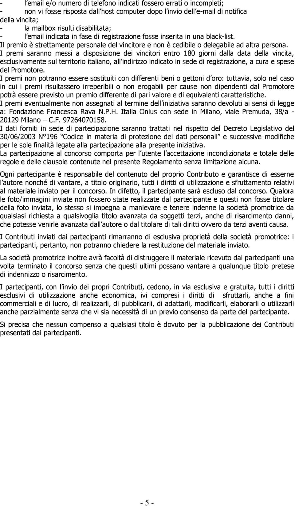 I premi saranno messi a disposizione dei vincitori entro 180 giorni dalla data della vincita, esclusivamente sul territorio italiano, all indirizzo indicato in sede di registrazione, a cura e spese