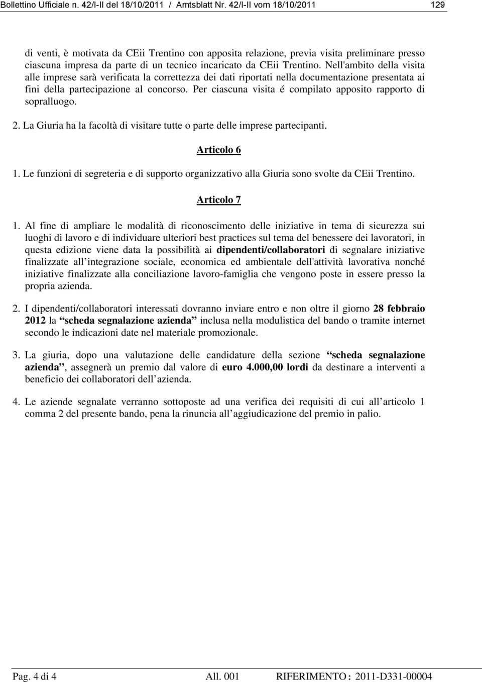 Nell'ambito della visita alle imprese sarà verificata la correttezza dei dati riportati nella documentazione presentata ai fini della partecipazione al concorso.