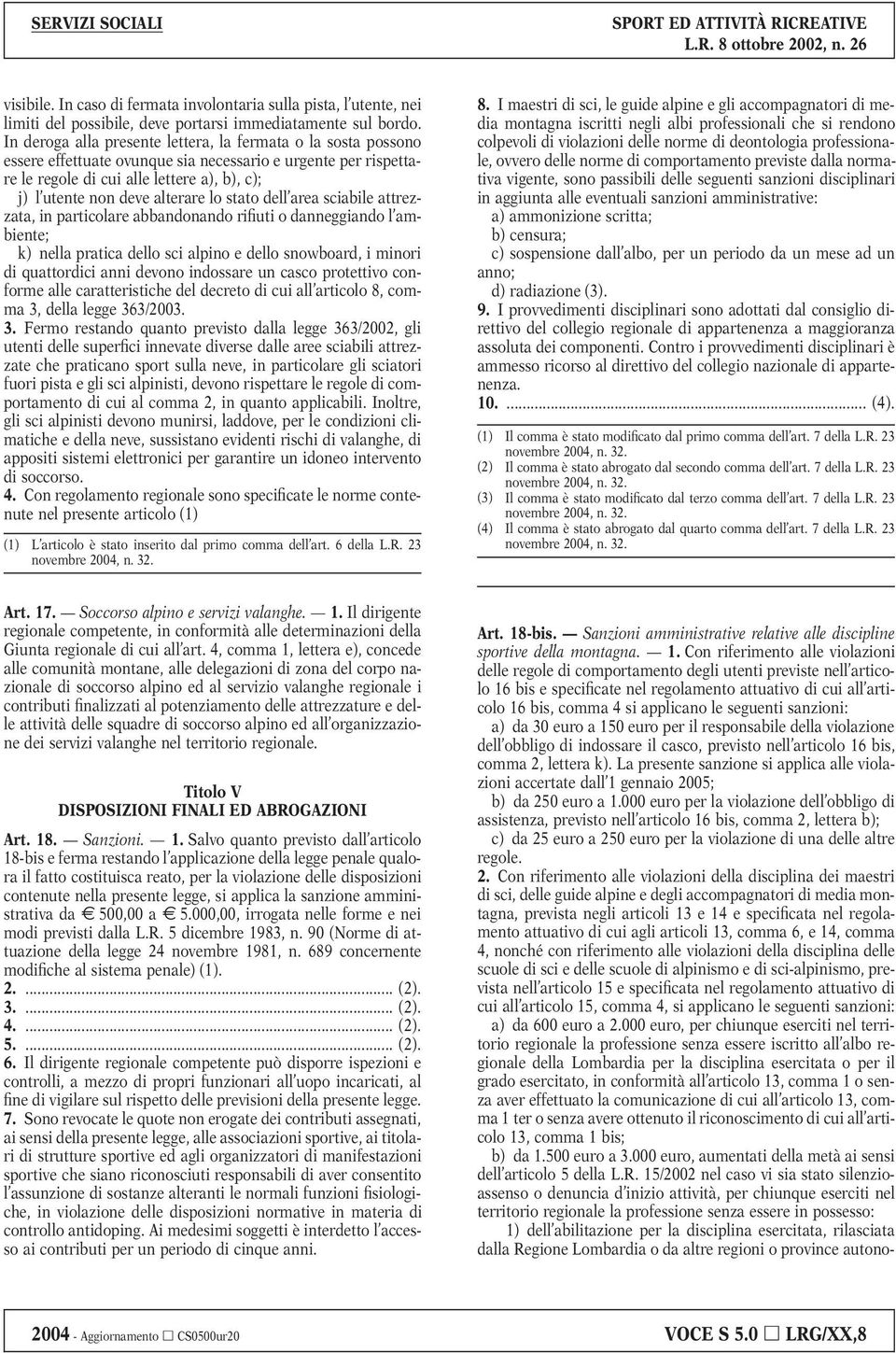 alterare lo stato dell area sciabile attrezzata, in particolare abbandonando rifiuti o danneggiando l ambiente; k) nella pratica dello sci alpino e dello snowboard, i minori di quattordici anni