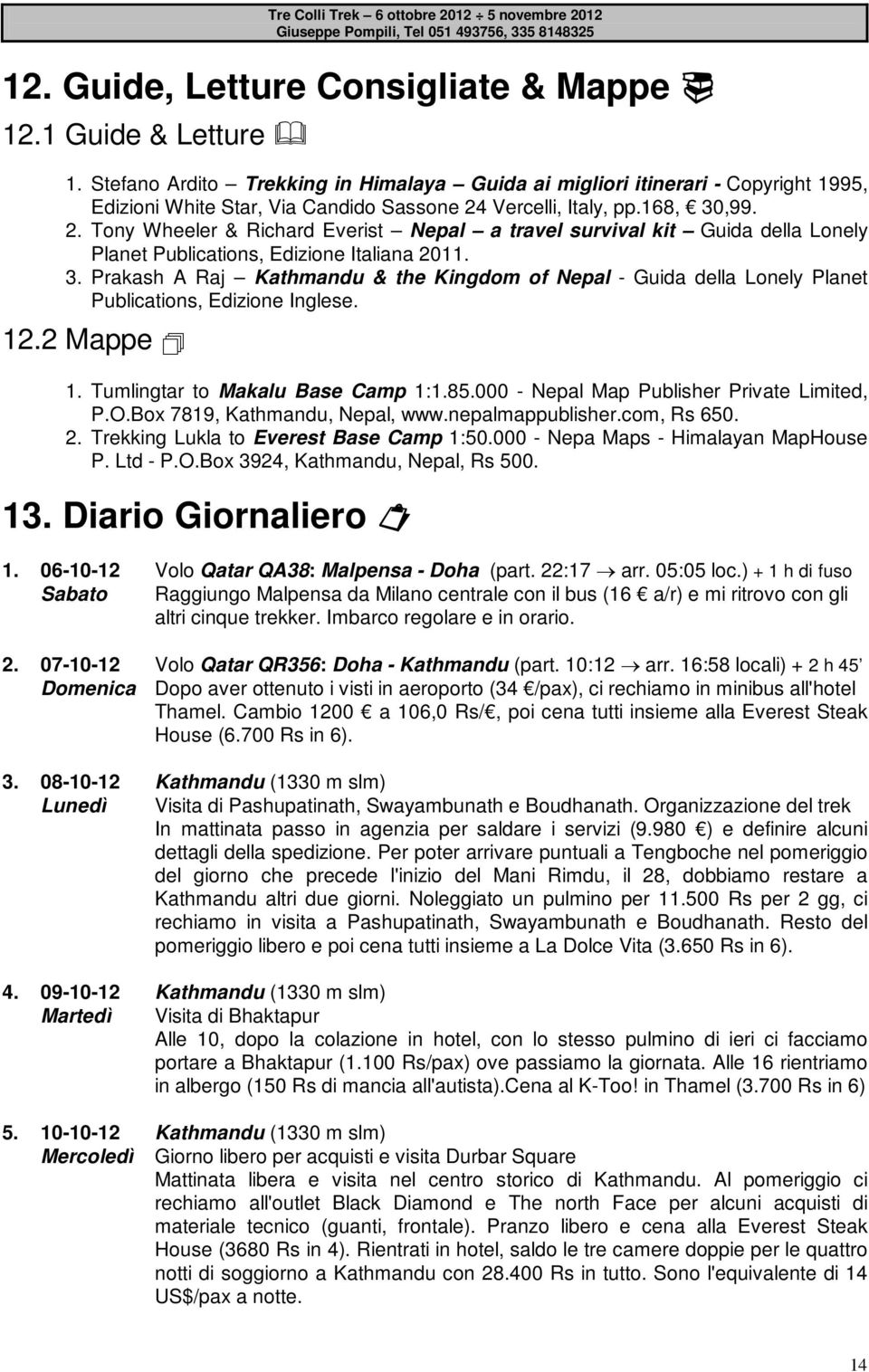 Vercelli, Italy, pp.168, 30,99. 2. Tony Wheeler & Richard Everist Nepal a travel survival kit Guida della Lonely Planet Publications, Edizione Italiana 2011. 3. Prakash A Raj Kathmandu & the Kingdom of Nepal - Guida della Lonely Planet Publications, Edizione Inglese.