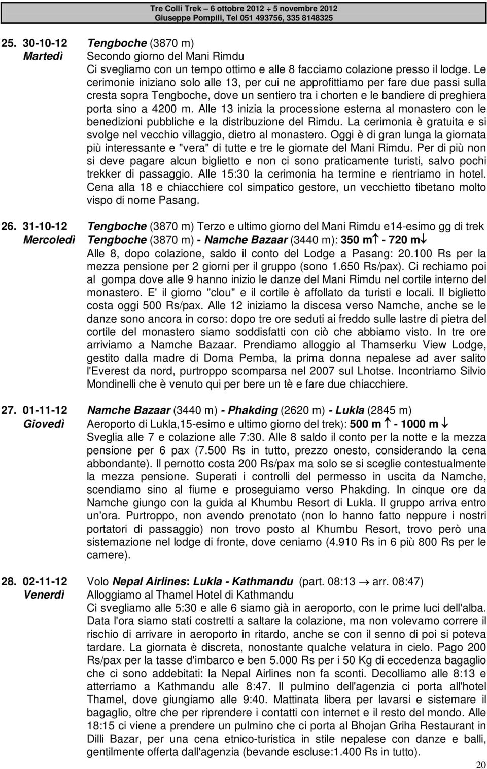 Alle 13 inizia la processione esterna al monastero con le benedizioni pubbliche e la distribuzione del Rimdu. La cerimonia è gratuita e si svolge nel vecchio villaggio, dietro al monastero.