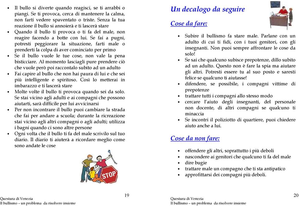 Se fai a pugni, potresti peggiorare la situazione, farti male o prenderti la colpa di aver cominciato per primo Se il bullo vuole le tue cose, non vale la pena bisticciare.