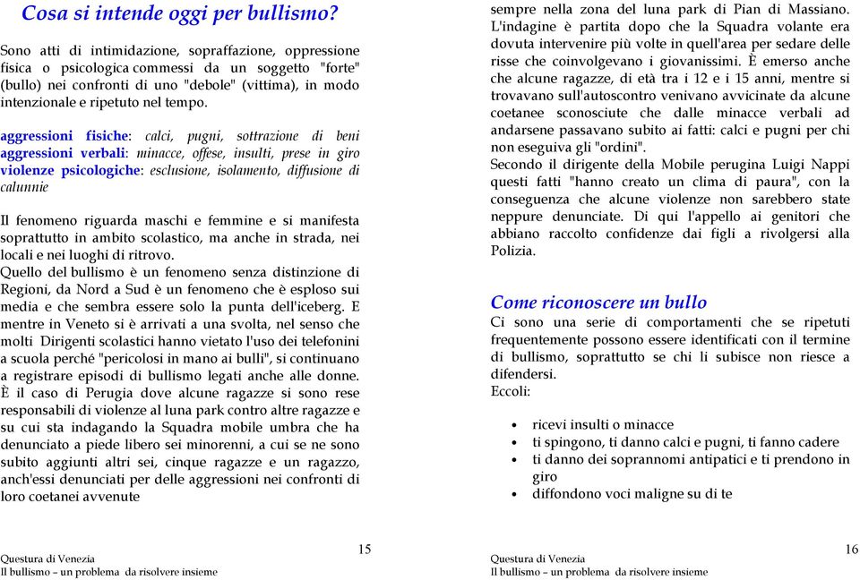 aggressioni fisiche: calci, pugni, sottrazione di beni aggressioni verbali: minacce, offese, insulti, prese in giro violenze psicologiche: esclusione, isolamento, diffusione di calunnie Il fenomeno