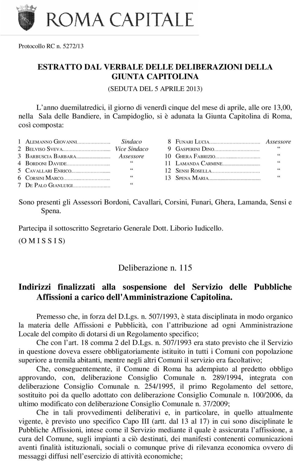 delle Bandiere, in Campidoglio, si è adunata la Giunta Capitolina di Roma, così composta: 1 ALEMANNO GIOVANNI.. Sindaco 2 BELVISO SVEVA.... Vice Sindaco 3 BARBUSCIA BARBARA.