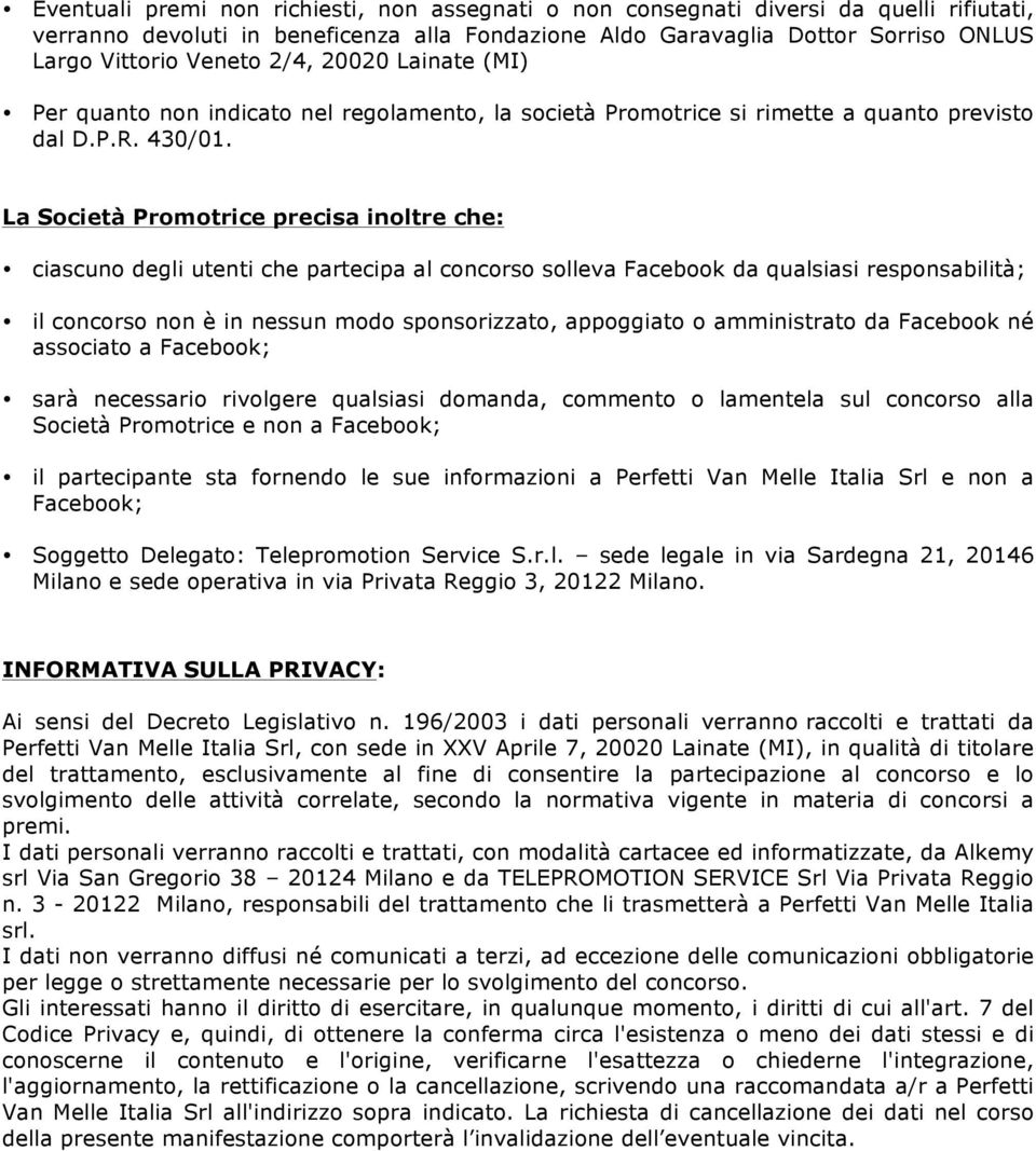 La Società Promotrice precisa inoltre che: ciascuno degli utenti che partecipa al concorso solleva Facebook da qualsiasi responsabilità; il concorso non è in nessun modo sponsorizzato, appoggiato o