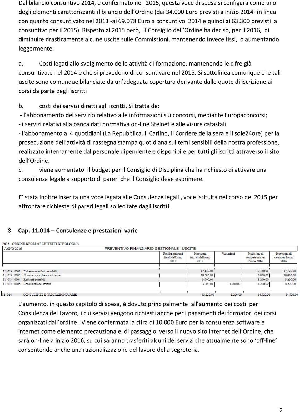 Rispetto al 2015 però, il Consiglio dell Ordine ha deciso, per il 2016, di diminuire drasticamente alcune uscite sulle Commissioni, mantenendo invece fissi, o aumentando leggermente: a.