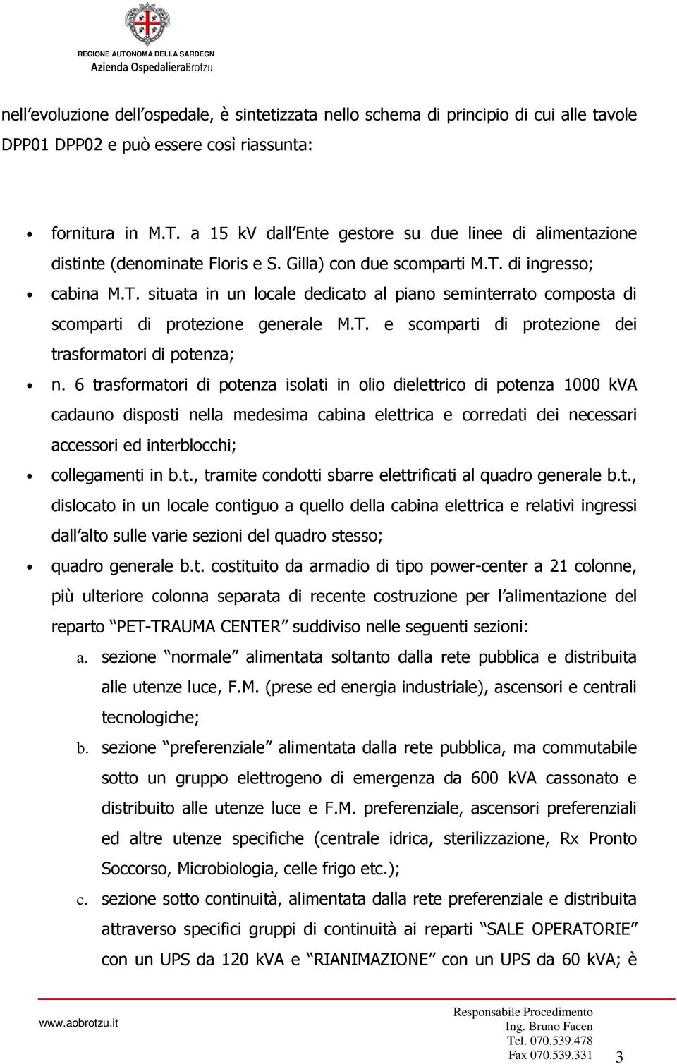 di ingress; cabina M.T. situata in un lcale dedicat al pian seminterrat cmpsta di scmparti di prtezine generale M.T. e scmparti di prtezine dei trasfrmatri di ptenza; n.