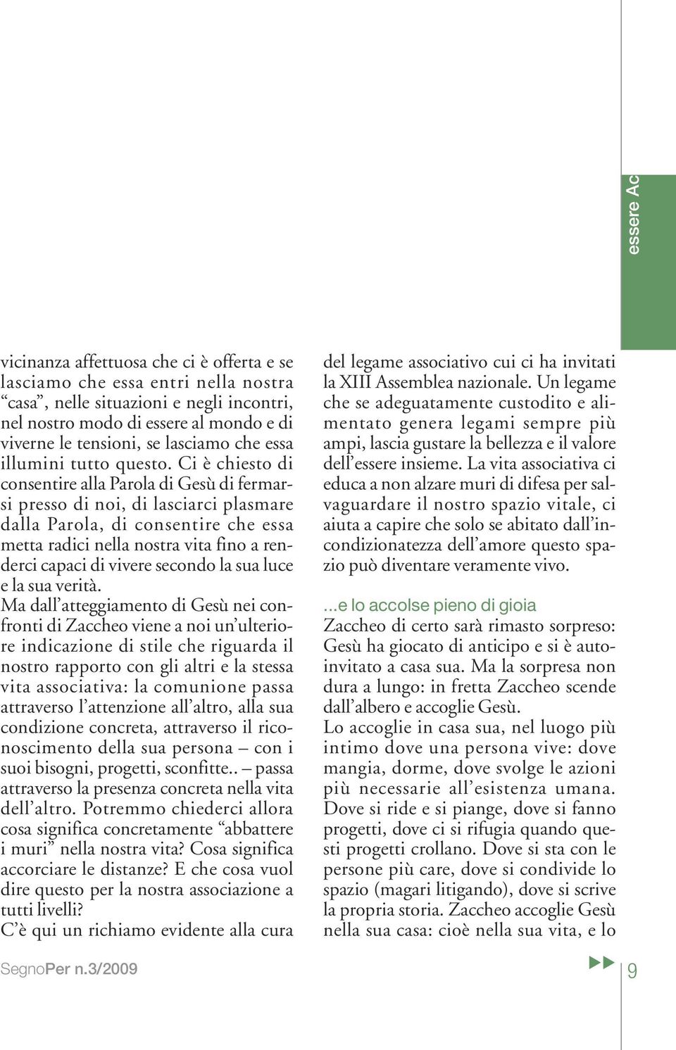 Ci è chiesto di consentire alla Parola di Gesù di fermarsi presso di noi, di lasciarci plasmare dalla Parola, di consentire che essa metta radici nella nostra vita fino a renderci capaci di vivere