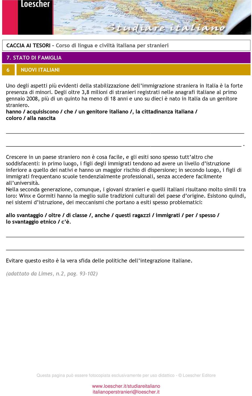 hanno / acquisiscono / che / un genitore italiano /, la cittadinanza italiana / coloro / alla nascita.