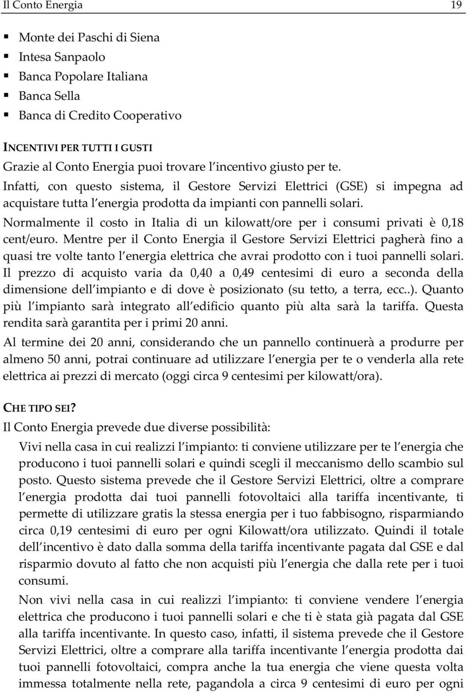 Normalmente il costo in Italia di un kilowatt/ore per i consumi privati è 0,18 cent/euro.