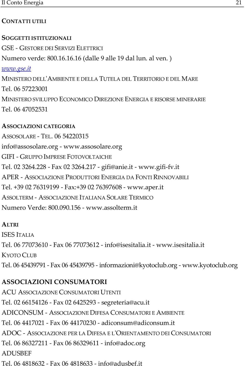 0654220315 info@assosolare.orgwww.assosolare.org GIFIGRUPPOIMPRESEFOTOVOLTAICHE Tel.023264.228Fax023264.217gifi@anie.itwww.gififv.it APERASSOCIAZIONEPRODUTTORIENERGIADAFONTIRINNOVABILI Tel.