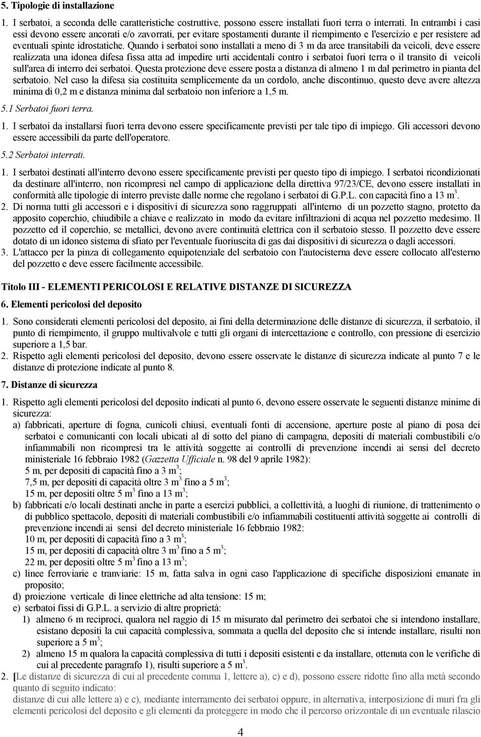 Quando i serbatoi sono installati a meno di 3 m da aree transitabili da veicoli, deve essere realizzata una idonea difesa fissa atta ad impedire urti accidentali contro i serbatoi fuori terra o il