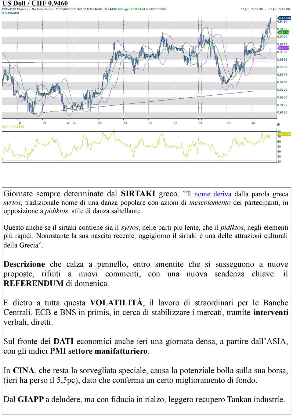 Questo anche se il sirtaki contiene sia il syrtos, nelle parti più lente, che il pidiktos, negli elementi più rapidi.