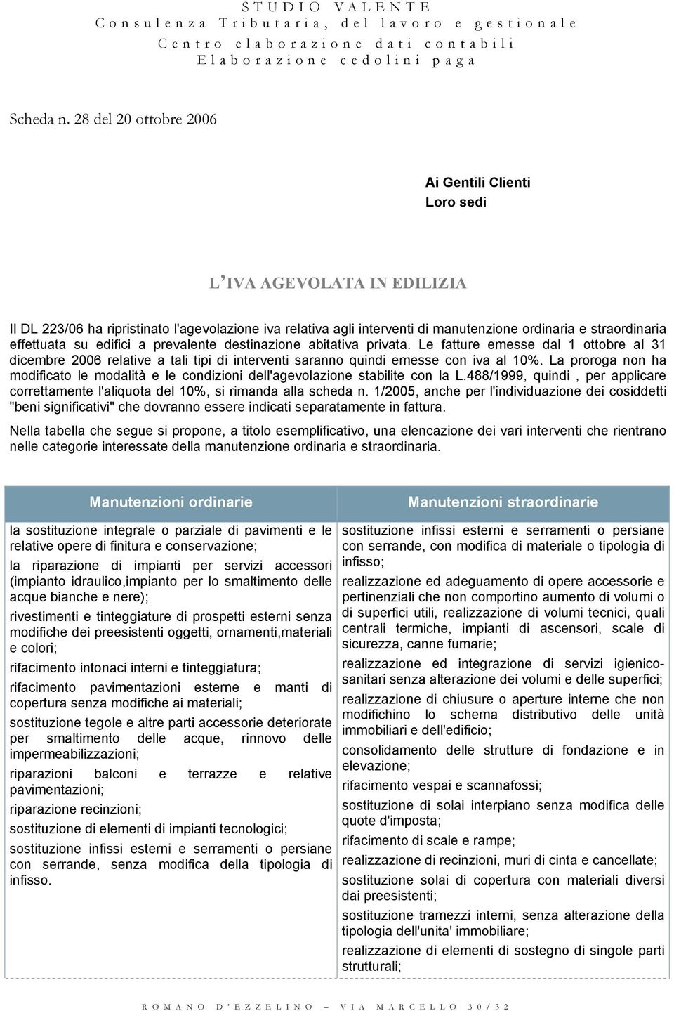 effettuata su edifici a prevalente destinazione abitativa privata. Le fatture emesse dal 1 ottobre al 31 dicembre 2006 relative a tali tipi di interventi saranno quindi emesse con iva al 10%.