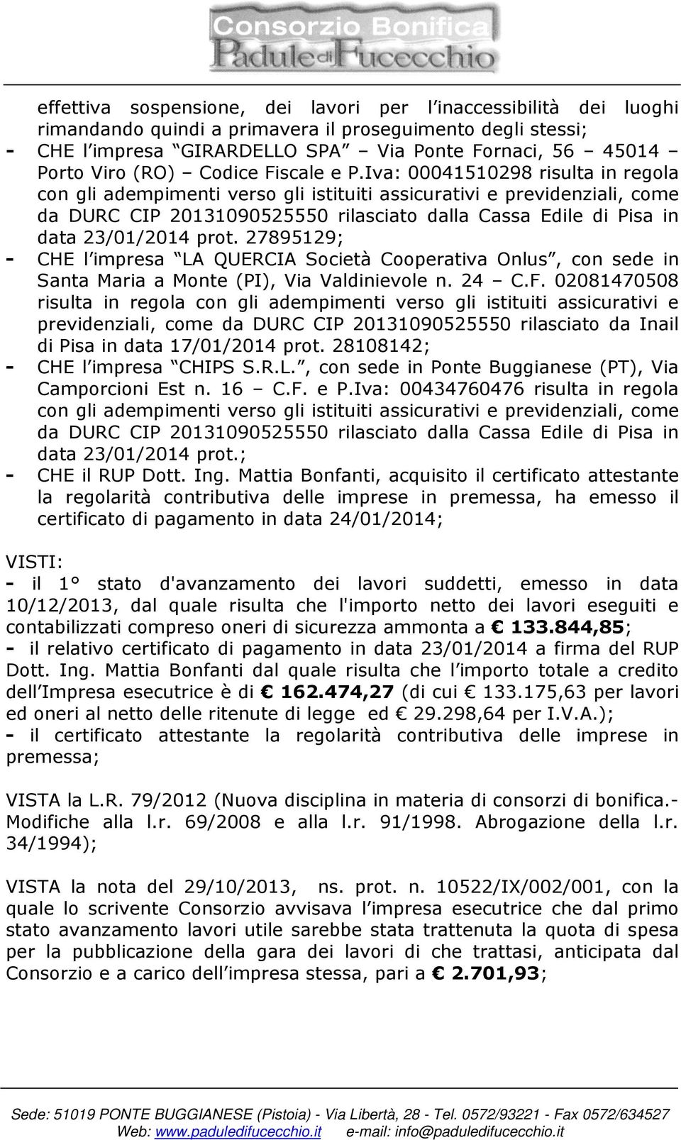 Iva: 00041510298 risulta in regola con gli adempimenti verso gli istituiti assicurativi e previdenziali, come da DURC CIP 20131090525550 rilasciato dalla Cassa Edile di Pisa in data 23/01/2014 prot.