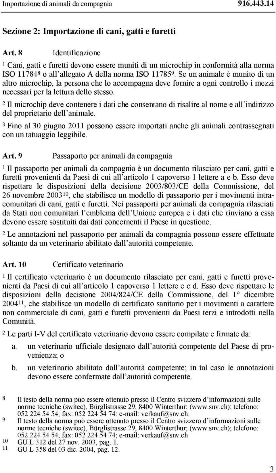 Se un animale è munito di un altro microchip, la persona che lo accompagna deve fornire a ogni controllo i mezzi necessari per la lettura dello stesso.